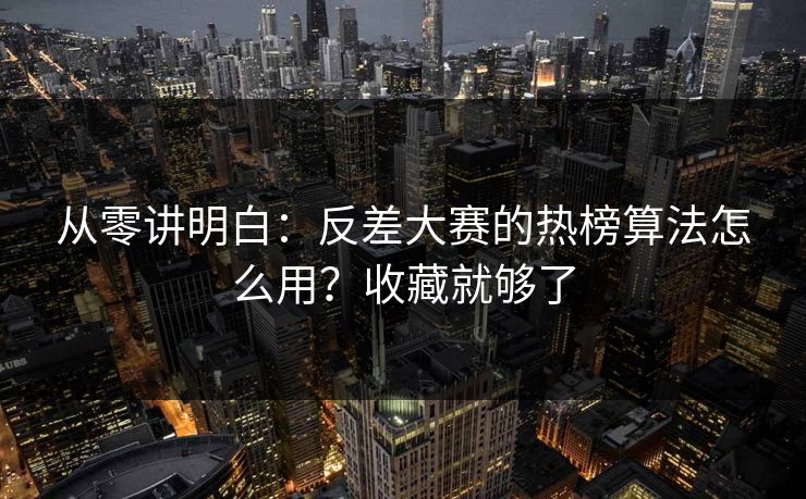 从零讲明白：反差大赛的热榜算法怎么用？收藏就够了