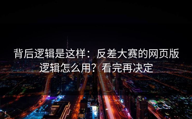 背后逻辑是这样：反差大赛的网页版逻辑怎么用？看完再决定