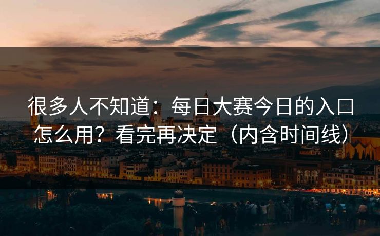 很多人不知道：每日大赛今日的入口怎么用？看完再决定（内含时间线）