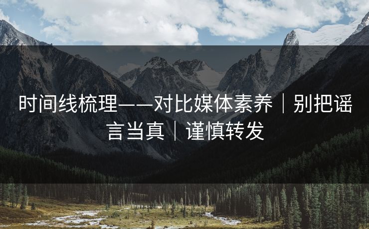 时间线梳理——对比媒体素养｜别把谣言当真｜谨慎转发