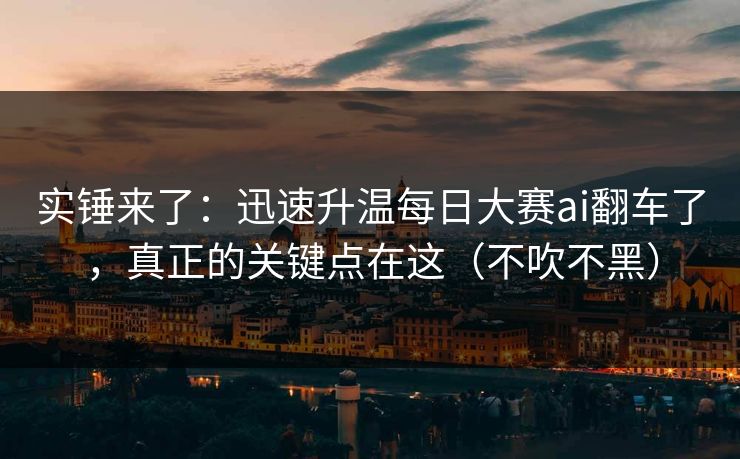 实锤来了：迅速升温每日大赛ai翻车了，真正的关键点在这（不吹不黑）