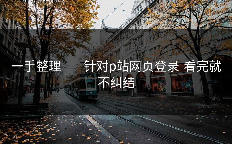 一手整理——针对p站网页登录-看完就不纠结