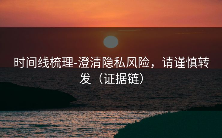 时间线梳理-澄清隐私风险，请谨慎转发（证据链）