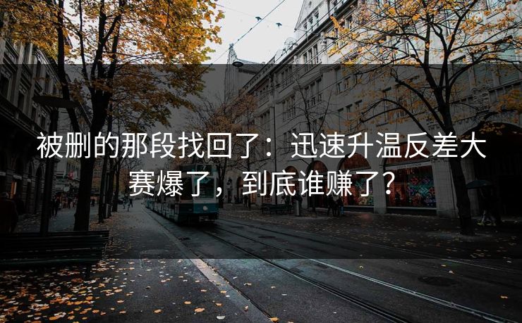 被删的那段找回了：迅速升温反差大赛爆了，到底谁赚了？