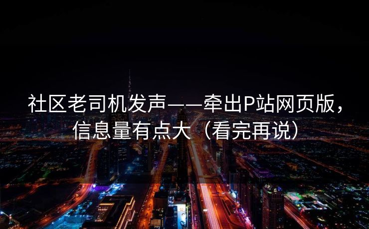 社区老司机发声——牵出P站网页版，信息量有点大（看完再说）