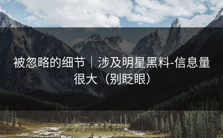 被忽略的细节｜涉及明星黑料-信息量很大（别眨眼）