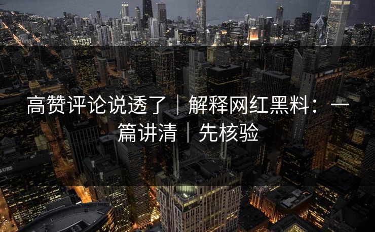 高赞评论说透了｜解释网红黑料：一篇讲清｜先核验