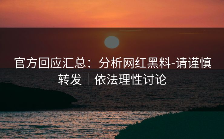 官方回应汇总：分析网红黑料-请谨慎转发｜依法理性讨论